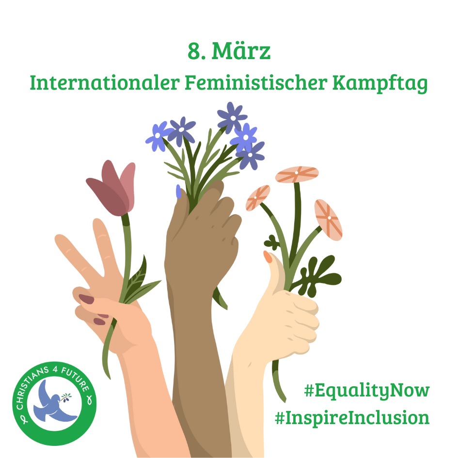 Drei Hände halten verschiedene Sorten Blumen. Die linke bildet ein Peace-Zeichen mit ihren Fingern, die rechte reckt den Daumen in die Höhe. Text: "8. März - internationaler feministischer Kampftag. #EqualityNow #InspireInclusion." Unten links das Logo der Christians for Future.