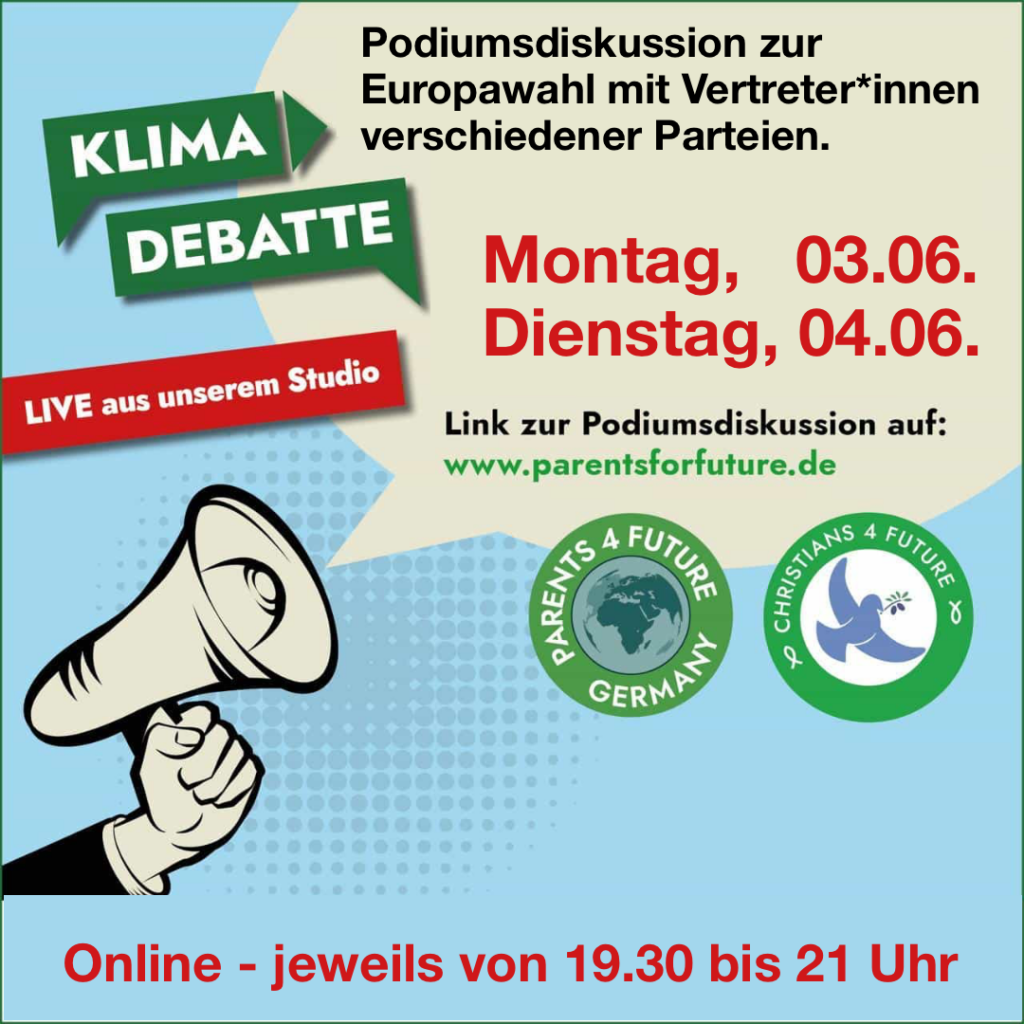 Eine Hand hält ein Megaphon, aus dem eine Sprechblase entspringt. Text: "Klimadebatte live aus unserem Studio. Podiumsdiskussion zur Europawahl mit Vertreter*innen verschiedener Parteien. Montag, 03.06. Dienstag, 04.06. Links zur Podiumsdiskussion auf: www.parentsforfuture.de." Rechts die Logos der Parents for Future und der Christians for Future. Text unten: Online - jeweils von 19.30 bis 21 Uhr.