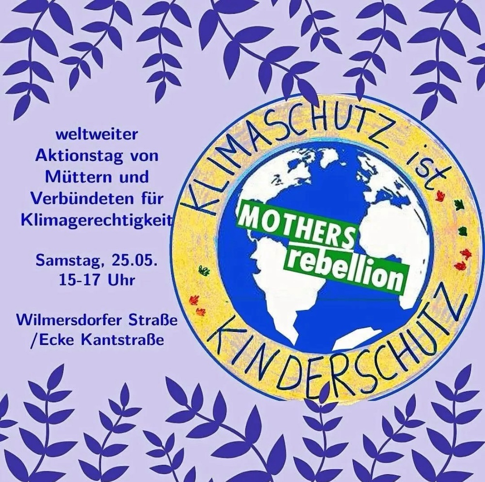 Violetter Hintergrund mit Pflanzen am unteren Rand. Text: weltweiter Aktionstag von Müttern und Verbündeten für Klimagerechtigkeit. 25. Mai von 15 bis 17 Uhr. Berlin: Wilmersdorfer Straße, Ecke Kantstraße. Oben rechts, sehr groß ein Logo mit der Weltkarte und dem Text Klimaschutz ist Kinderschutz. Mothers rebellion.