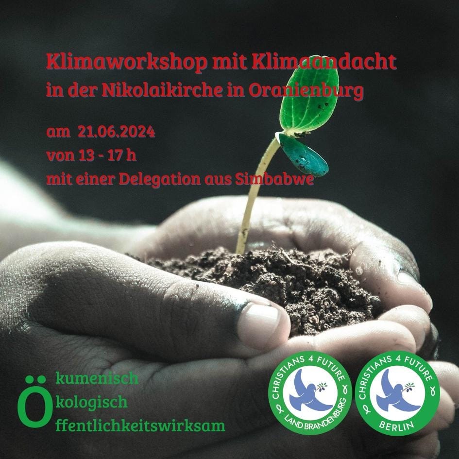Zwei Hände halten eine Handvoll Erde, aus der ein Keim sprießt. Text: "Klimaworkshop mit Klimaandacht in der Nikolaikirche in Oranienburg am 21.6.2024 von 13-17h mit einer Delegation aus Simbabwe. Ökumenisch - ökologisch - öffentlichkeitswirksam." Rechts die Logos der C4F Berlin und C4F Land Brandenburg.