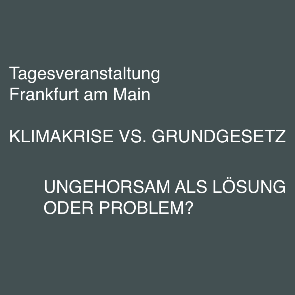 Dunkler Hintergrund mit Text: Tagesveranstaltung, Frankfurt am Main, Klimakrise vs. Grundgesetz, Ungehorsam als Lösung oder Problem?